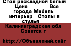 Стол раскладной белый  › Цена ­ 19 900 - Все города Мебель, интерьер » Столы и стулья   . Калининградская обл.,Советск г.